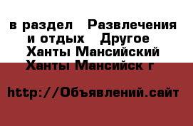  в раздел : Развлечения и отдых » Другое . Ханты-Мансийский,Ханты-Мансийск г.